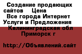 Создание продающих сайтов  › Цена ­ 5000-10000 - Все города Интернет » Услуги и Предложения   . Калининградская обл.,Приморск г.